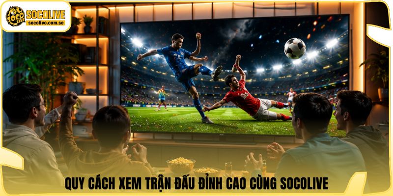 Socolive | Link Xem TTBD 24/7 - Cập Nhật Siêu Tốc 317 Quy cách xem trận đấu đỉnh cao cùng Socolive