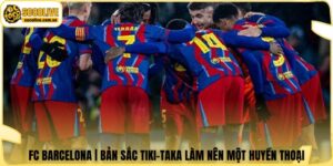 FC Barcelona | Bản Sắc Tiki-Taka Làm Nên Một Huyền Thoại