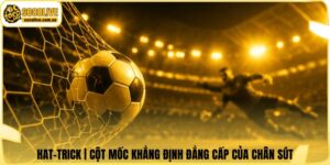 Hat-trick | Cột Mốc Khẳng Định Đẳng Cấp Của Chân Sút