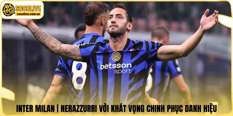 Inter Milan | Nerazzurri Với Khát Vọng Chinh Phục Danh Hiệu 4 Inter Milan | Nerazzurri Với Khát Vọng Chinh Phục Danh Hiệu