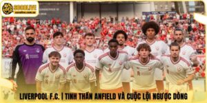 Liverpool F.C. | Tinh Thần Anfield Và Cuộc Lội Ngược Dòng