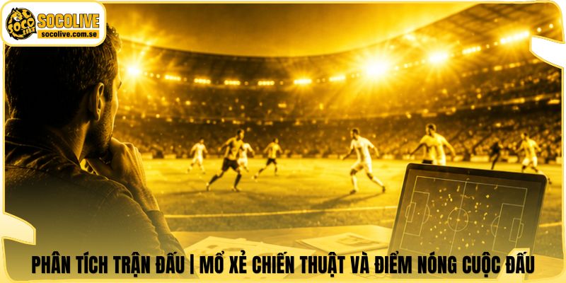 Phân Tích Trận Đấu | Mổ Xẻ Chiến Thuật Và Điểm Nóng Cuộc Đấu 4 Phân Tích Trận Đấu | Mổ Xẻ Chiến Thuật Và Điểm Nóng Cuộc Đấu
