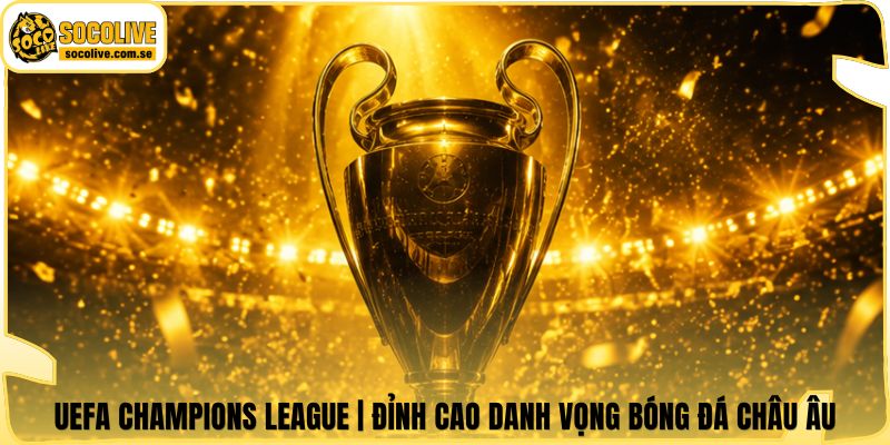 UEFA Champions League | Đỉnh Cao Danh Vọng Bóng Đá Châu Âu 4 UEFA Champions League | Đỉnh Cao Danh Vọng Bóng Đá Châu Âu