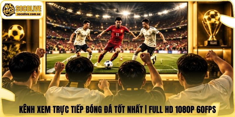 Kênh Xem Trực Tiếp Bóng Đá Tốt Nhất | Full HD 1080p 60FPS 4 Kênh Xem Trực Tiếp Bóng Đá Tốt Nhất | Full HD 1080p 60FPS