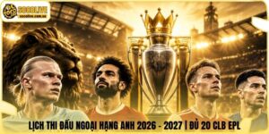 Lịch Thi Đấu Ngoại Hạng Anh 2026 - 2027 | Đủ 20 CLB EPL